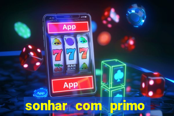 sonhar com primo jogo do bicho